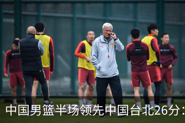中国男篮半场领先中国台北26分：胡金秋李弘权均9分 全队10人得分