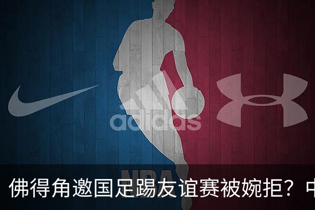 佛得角邀国足踢友谊赛被婉拒？中国足协回应：消息不实