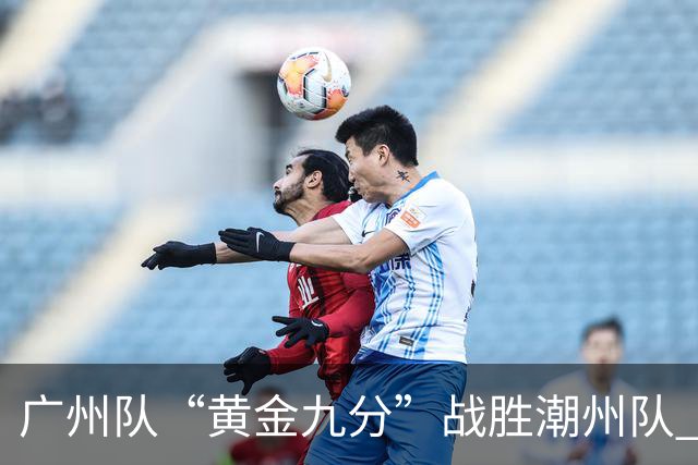 广州队“黄金九分”战胜潮州队 “粤BA”四强出炉
