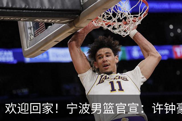 欢迎回家！宁波男篮官宣：许钟豪将担任球队助理教练！