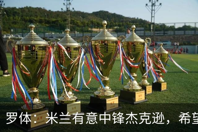 罗体：米兰有意中锋杰克逊，希望高价租借+选择买断或有条件买断