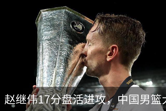 赵继伟17分盘活进攻，中国男篮大胜晋级 杨瀚森10+5 郭士强不固执了